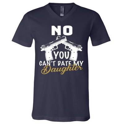 No You Can't Date My Daughter Funny Dad V-Neck T-Shirt