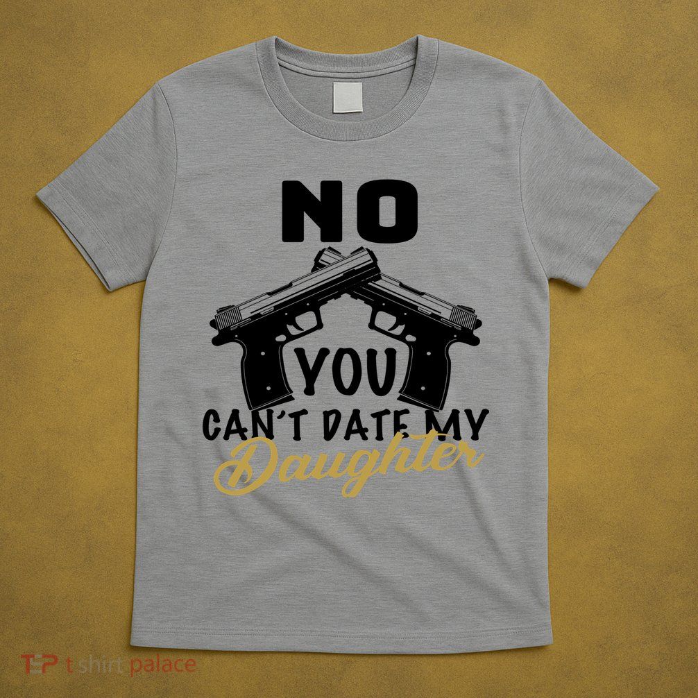 No You Can't Date My Daughter Funny Dad T-Shirt