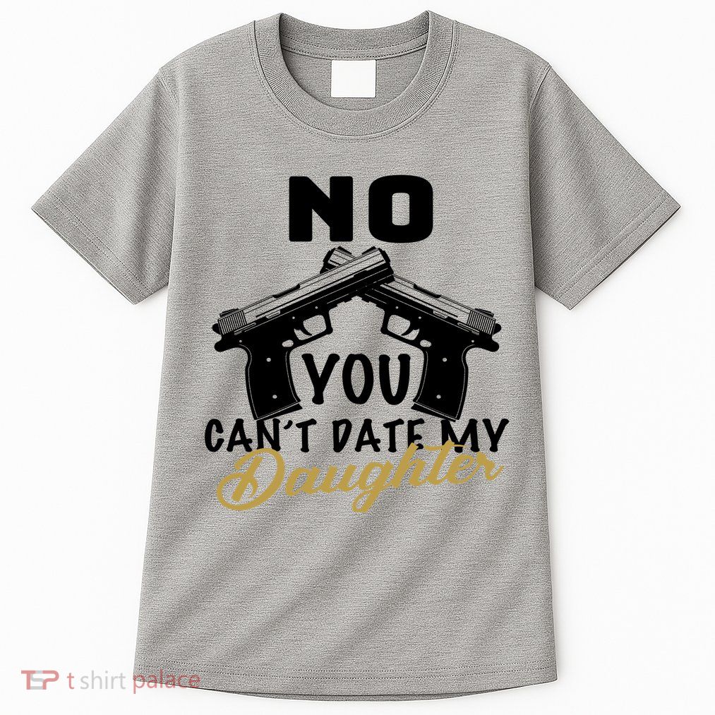 No You Can't Date My Daughter Funny Dad Tall T-Shirt