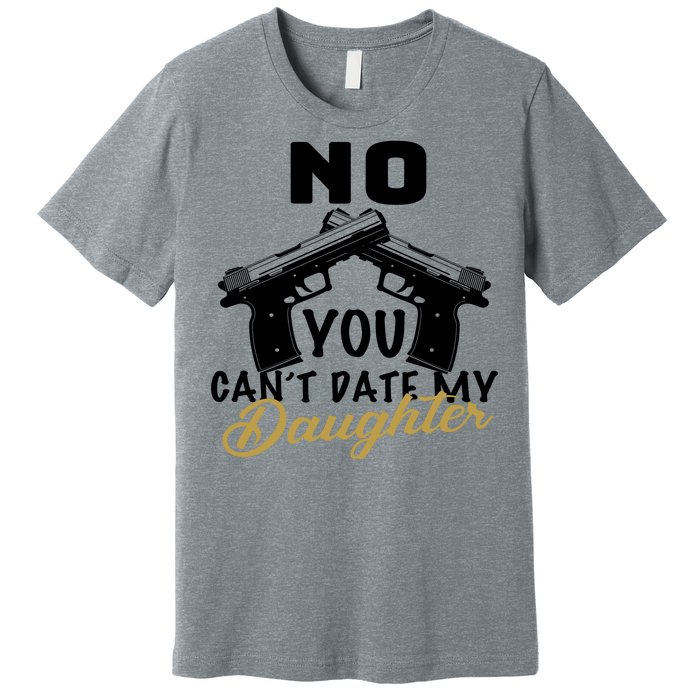 No You Can't Date My Daughter Funny Dad Premium T-Shirt