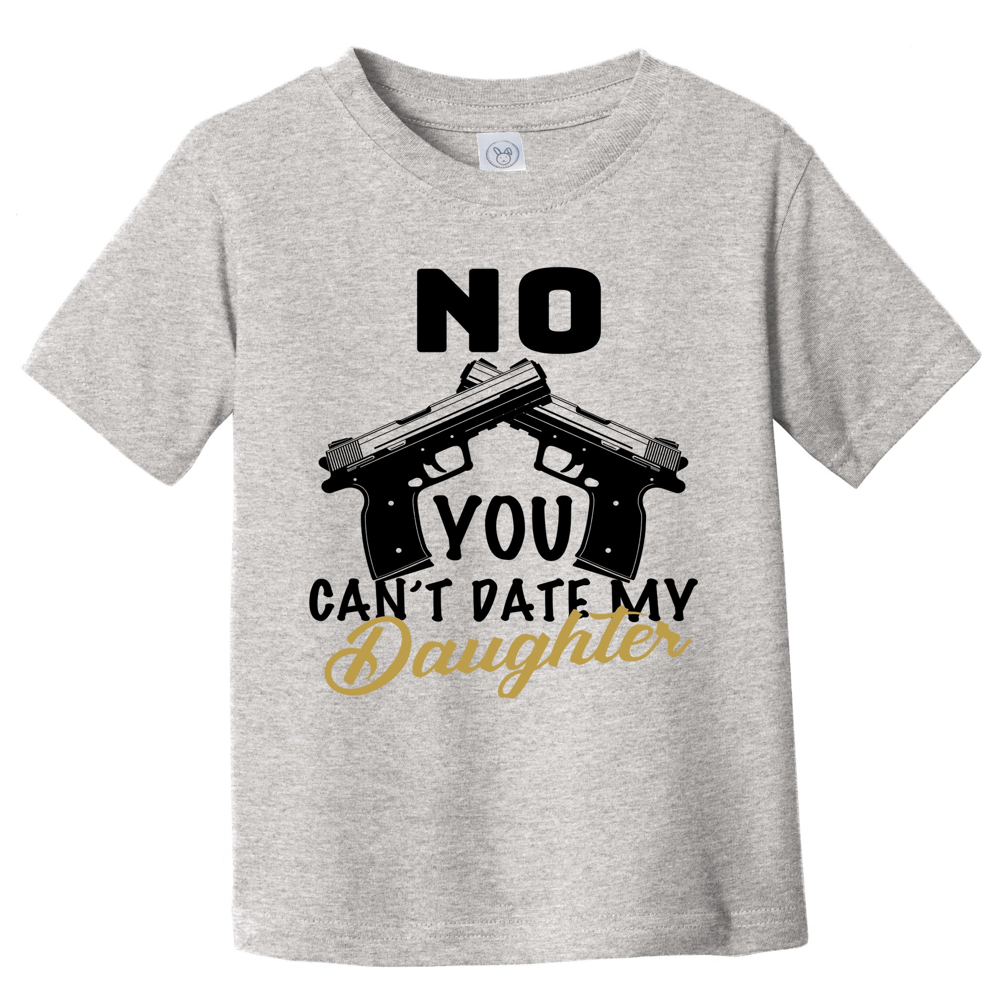 No You Can't Date My Daughter Funny Dad Toddler T-Shirt