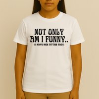 Not Only Am I Funny I Have Nice Titties Too T-Shirt