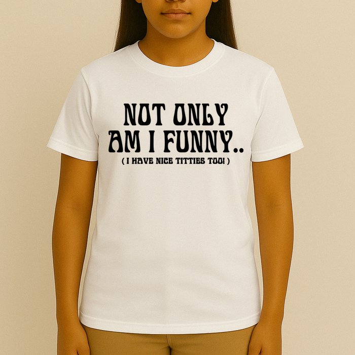 Not Only Am I Funny I Have Nice Titties Too T-Shirt