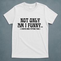 Not Only Am I Funny I Have Nice Titties Too T-Shirt