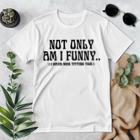 Not Only Am I Funny I Have Nice Titties Too Premium T-Shirt
