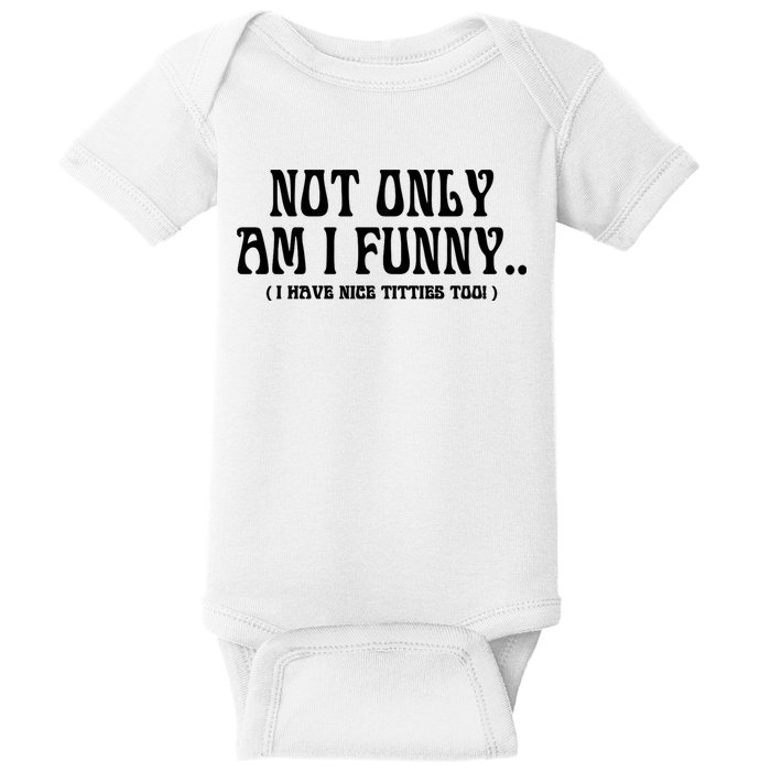 Not Only Am I Funny I Have Nice Titties Too Baby Bodysuit