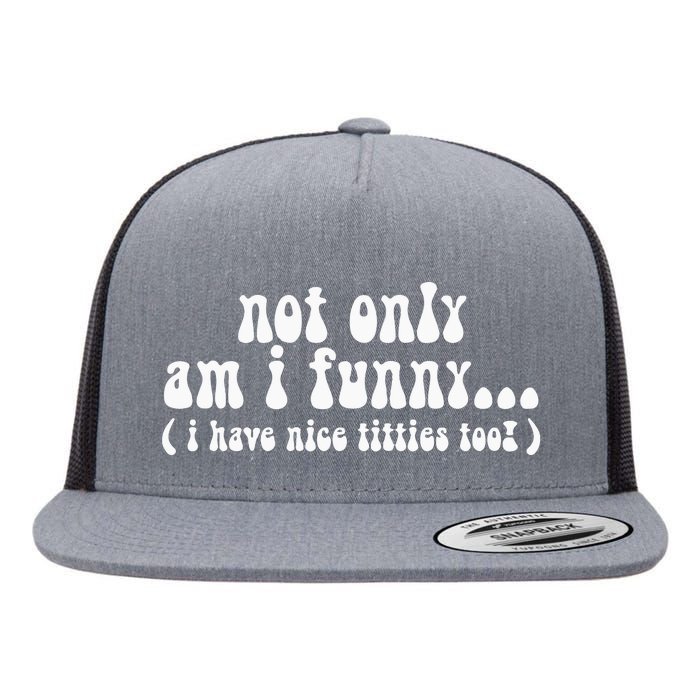 Not Only Am I Funny I Have Nice Titties Too! Flat Bill Trucker Hat