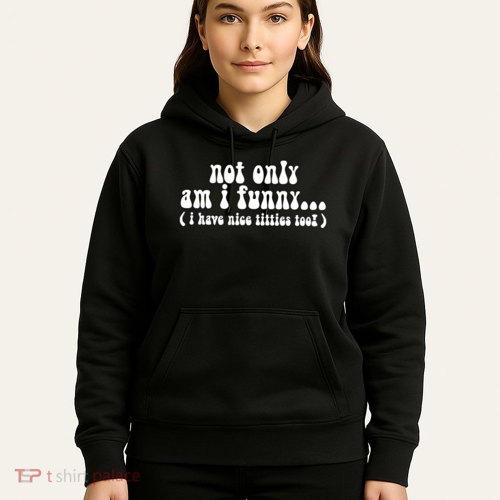 Not Only Am I Funny I Have Nice Titties Too! Hoodie