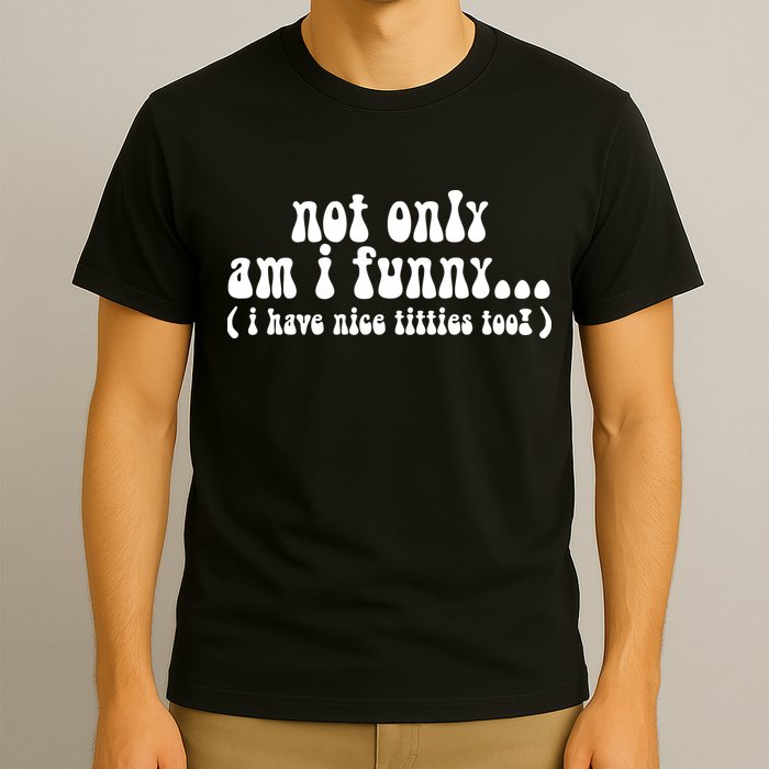 Not Only Am I Funny I Have Nice Titties Too! T-Shirt