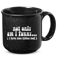 Not Only Am I Funny I Have Nice Titties Too! 15oz Campfire Ceramic Mug