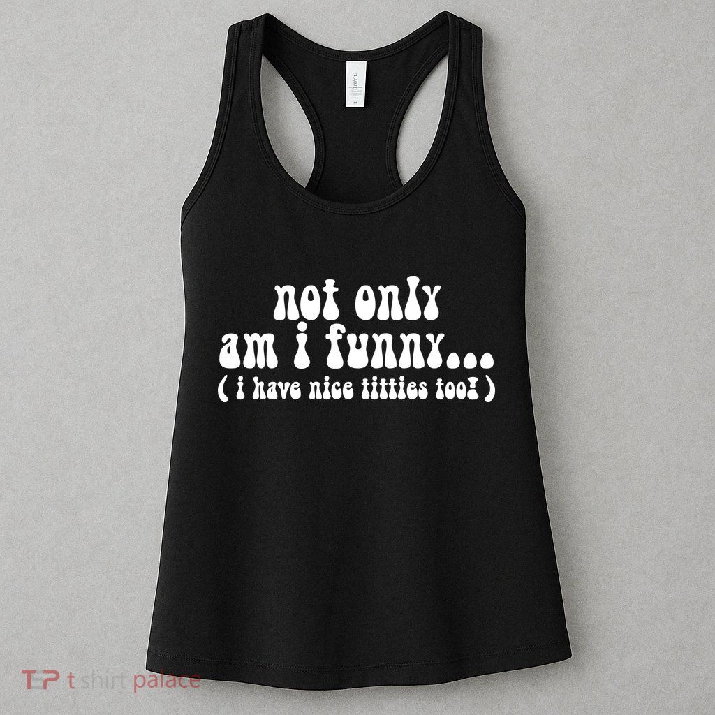 Not Only Am I Funny I Have Nice Titties Too! Womens Tank Top