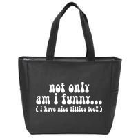 Not Only Am I Funny I Have Nice Titties Too! Zip Tote Bag