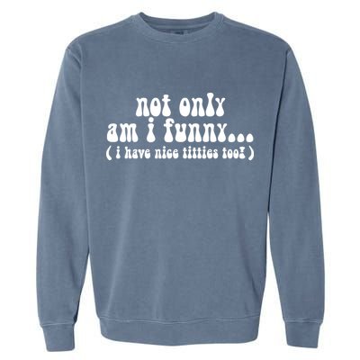 Not Only Am I Funny I Have Nice Titties Too! Garment-Dyed Sweatshirt