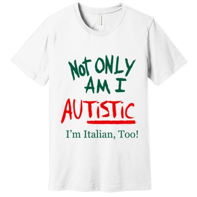 Not Only Am I Autistic IM Italian Too Funny Christmas Idea Premium T-Shirt