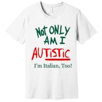 Not Only Am I Autistic IM Italian Too Funny Christmas Idea Premium T-Shirt