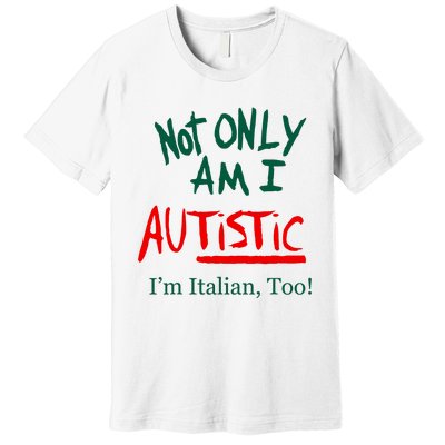 Not Only Am I Autistic IM Italian Too Funny Christmas Idea Premium T-Shirt