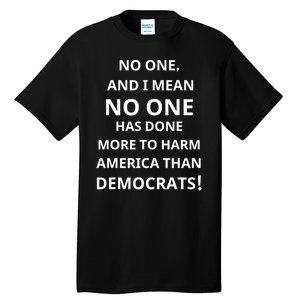 No One And I Mean No One Has Done More To Harm America Than Democrats Tall T-Shirt