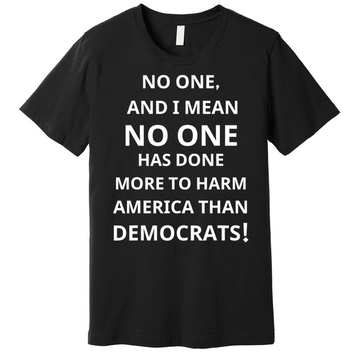 No One And I Mean No One Has Done More To Harm America Than Democrats Premium T-Shirt