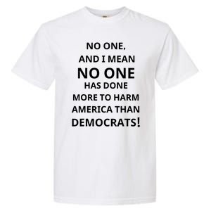 No One And I Mean No One Has Done More To Harm America Than Democrats Garment-Dyed Heavyweight T-Shirt