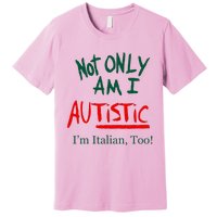 Not Only Am I Autistic Im Italian Too Premium T-Shirt