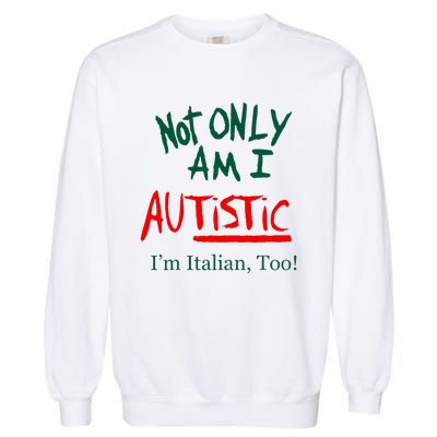 Not Only Am I Autistic Im Italian Too Garment-Dyed Sweatshirt