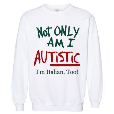 Not Only Am I Autistic I’M Italian Too Garment-Dyed Sweatshirt