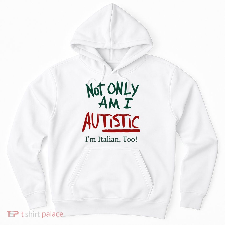 Not Only Am I Autistic I’M Italian Too Hoodie