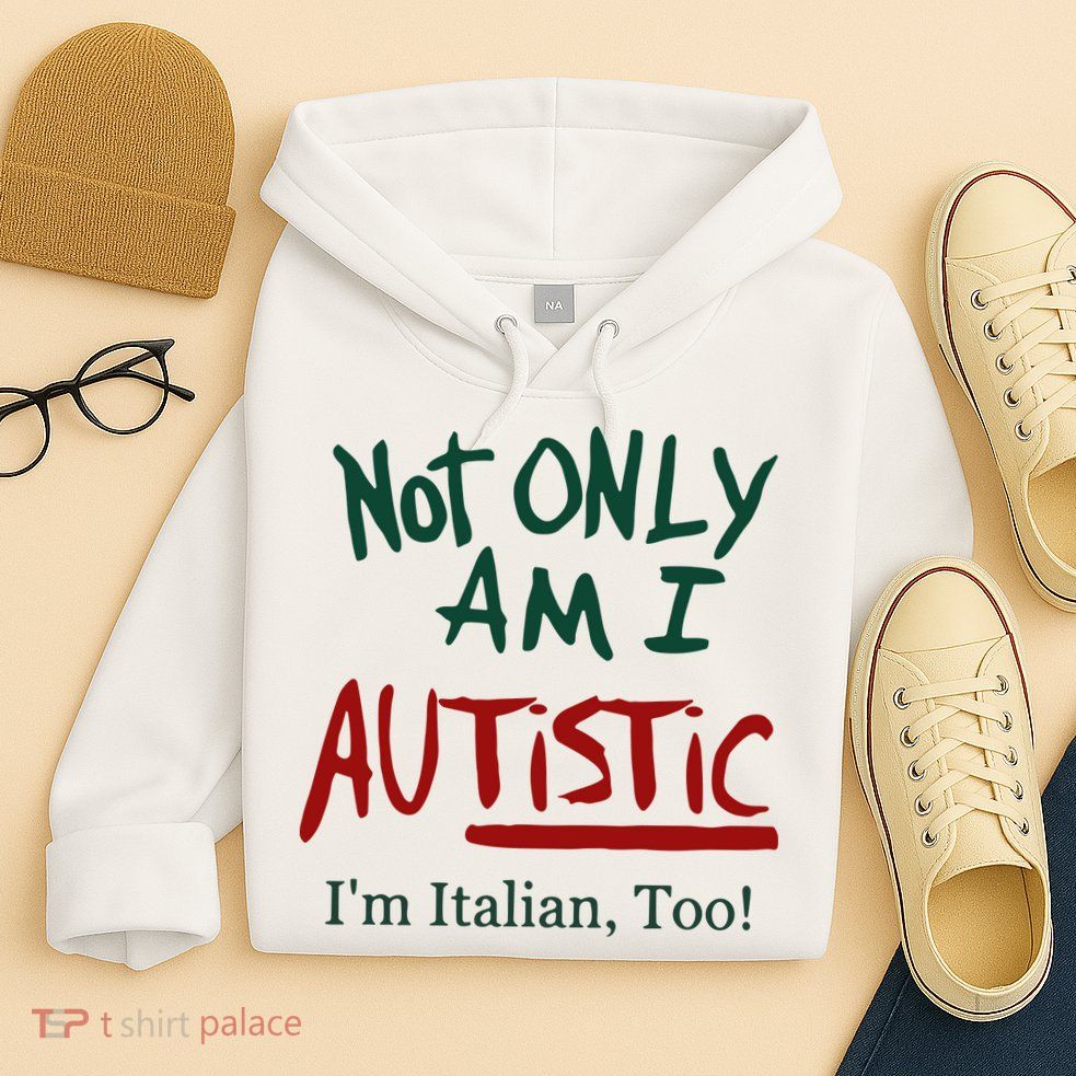Not Only Am I Autistic I’M Italian Too Hoodie