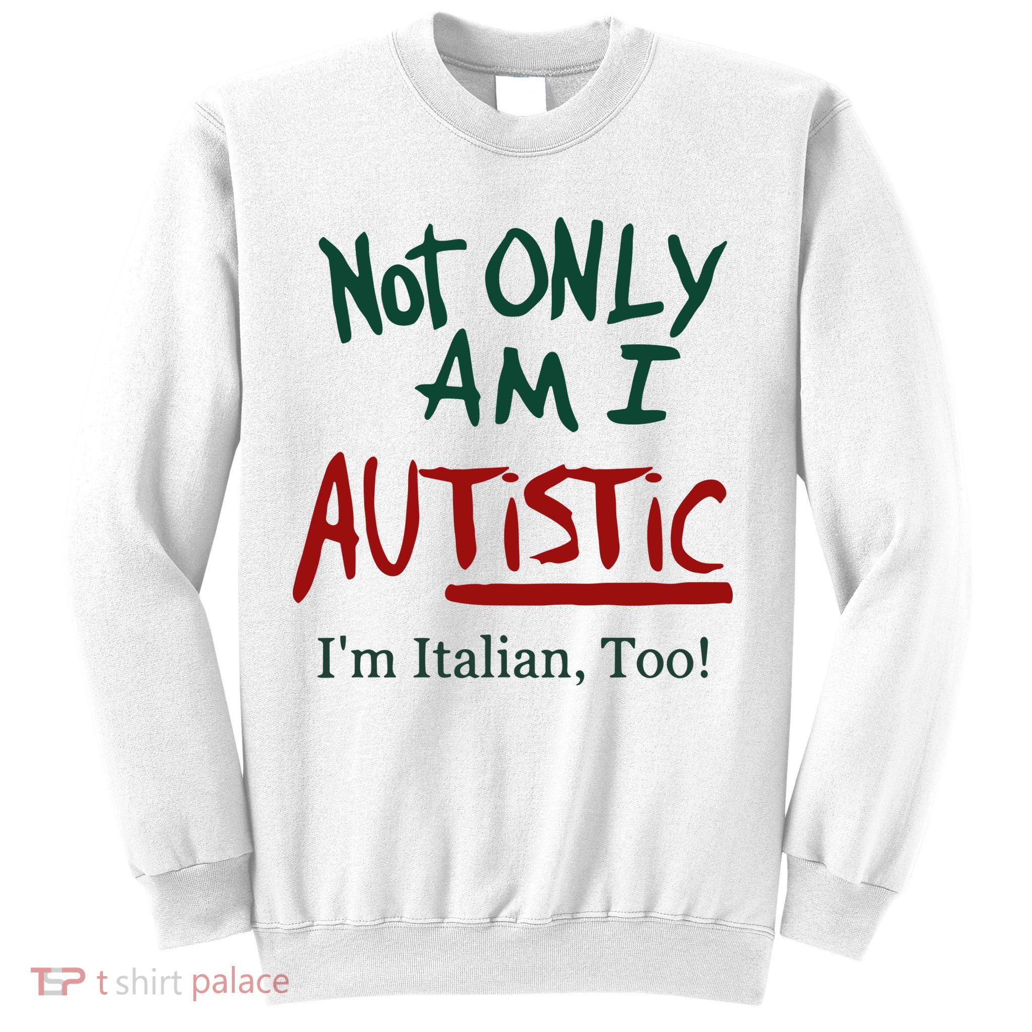 Not Only Am I Autistic I’M Italian Too Sweatshirt