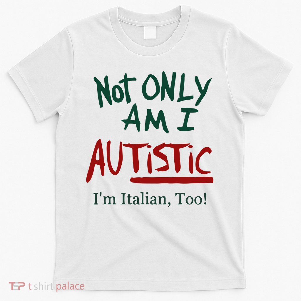 Not Only Am I Autistic I’M Italian Too T-Shirt