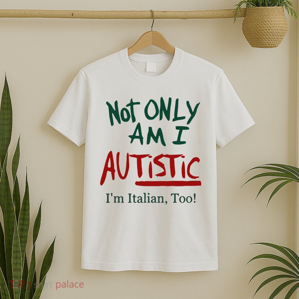 Not Only Am I Autistic I’M Italian Too T-Shirt