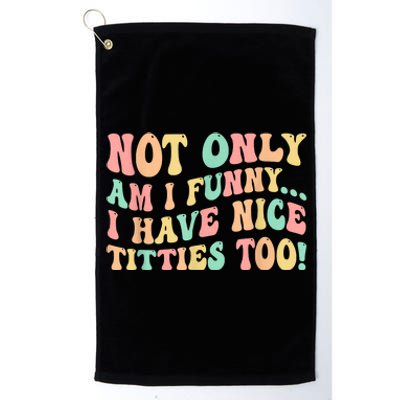 Not Only Am I Funny I Have Nice Titties Too Platinum Collection Golf Towel