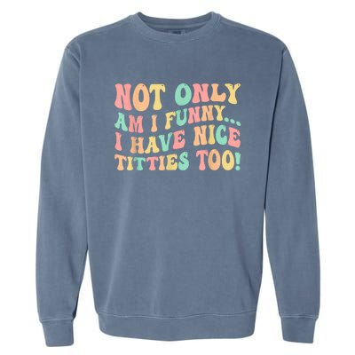 Not Only Am I Funny I Have Nice Titties Too Garment-Dyed Sweatshirt