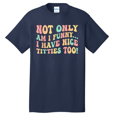 Not Only Am I Funny I Have Nice Titties Too Tall T-Shirt