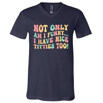 Not Only Am I Funny I Have Nice Titties Too V-Neck T-Shirt