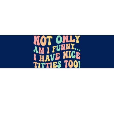 Not Only Am I Funny I Have Nice Titties Too Bumper Sticker