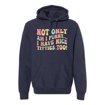 Not Only Am I Funny I Have Nice Titties Too Premium Hoodie