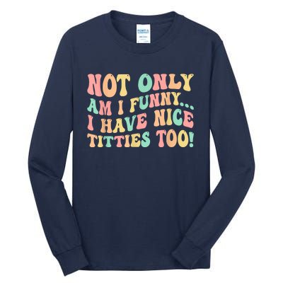 Not Only Am I Funny I Have Nice Titties Too Tall Long Sleeve T-Shirt