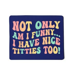 Not Only Am I Funny I Have Nice Titties Too Mousepad