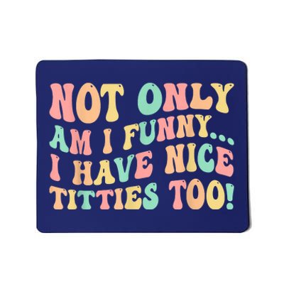 Not Only Am I Funny I Have Nice Titties Too Mousepad