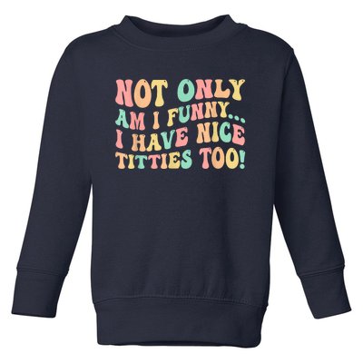 Not Only Am I Funny I Have Nice Titties Too Toddler Sweatshirt