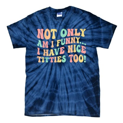 Not Only Am I Funny I Have Nice Titties Too Tie-Dye T-Shirt