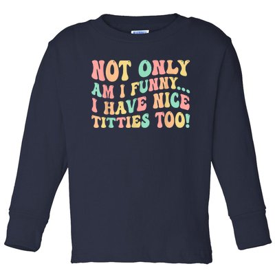 Not Only Am I Funny I Have Nice Titties Too Toddler Long Sleeve Shirt