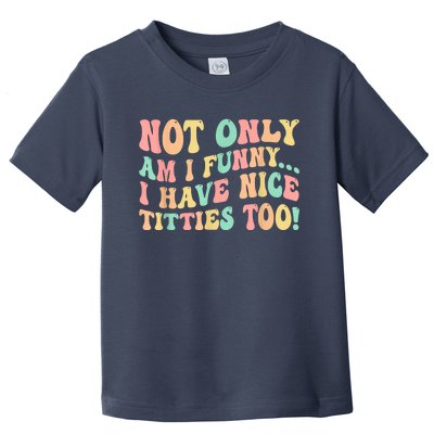 Not Only Am I Funny I Have Nice Titties Too Toddler T-Shirt