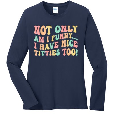 Not Only Am I Funny I Have Nice Titties Too Ladies Long Sleeve Shirt