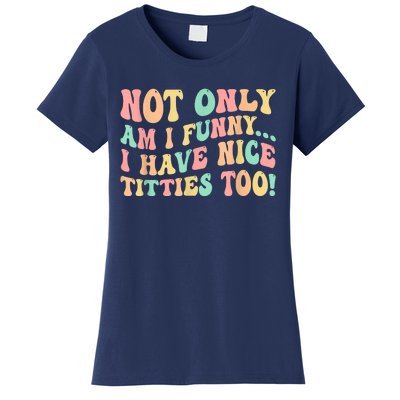 Not Only Am I Funny I Have Nice Titties Too Women's T-Shirt