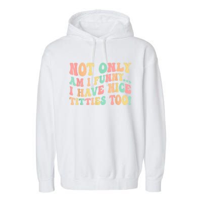 Not Only Am I Funny I Have Nice Titties Too Garment-Dyed Fleece Hoodie