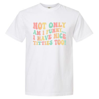 Not Only Am I Funny I Have Nice Titties Too Garment-Dyed Heavyweight T-Shirt