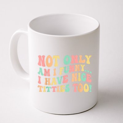 Not Only Am I Funny I Have Nice Titties Too Coffee Mug