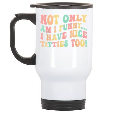 Not Only Am I Funny I Have Nice Titties Too Stainless Steel Travel Mug